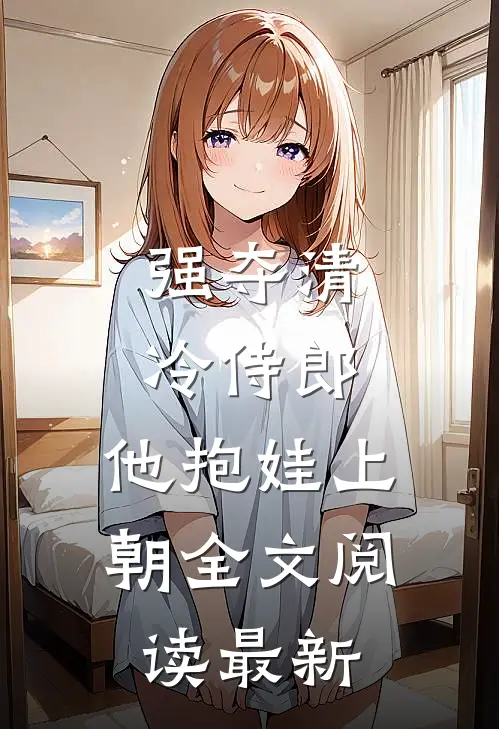 强夺清冷侍郎，他抱娃上朝全文阅读最新