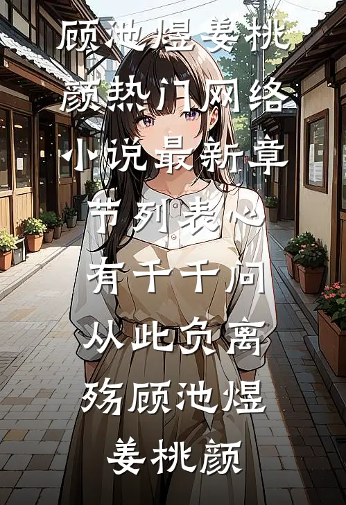 心有千千问，从此负离殇(顾池煜姜桃颜)热门网络小说_最新章节列表心有千千问，从此负离殇(顾池煜姜桃颜)