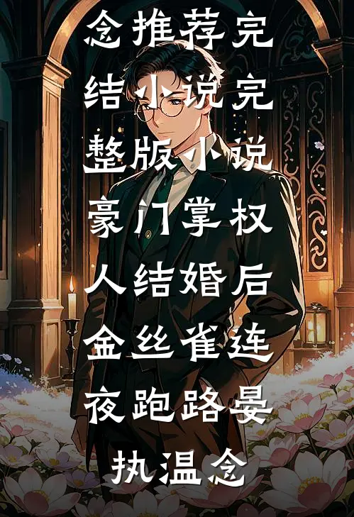 豪门掌权人结婚后，金丝雀连夜跑路晏执温念推荐完结小说_完整版小说豪门掌权人结婚后，金丝雀连夜跑路(晏执温念)