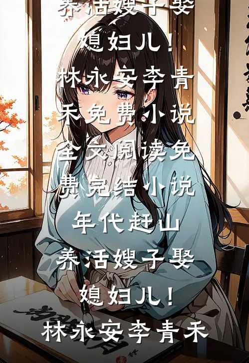 年代赶山：养活嫂子娶媳妇儿！(林永安李青禾)免费小说全文阅读_免费完结小说年代赶山：养活嫂子娶媳妇儿！(林永安李青禾)
