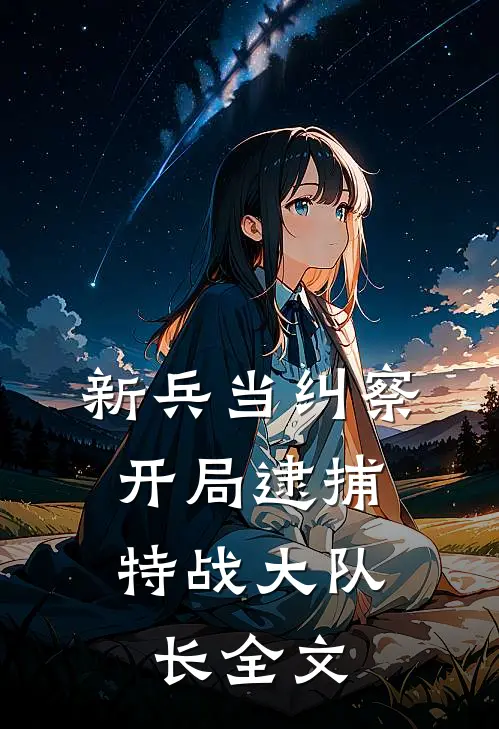 新兵当纠察，开局逮捕特战大队长全文