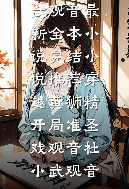 穿越黄狮精，开局准圣戏观音(杜小武观音)最新全本小说_完结小说推荐穿越黄狮精，开局准圣戏观音(杜小武观音)