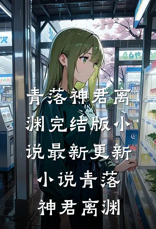 青落神君离渊完结版小说_最新更新小说青落神君离渊