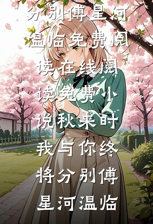秋来时，我与你终将分别傅星河温临免费阅读_在线阅读免费小说秋来时，我与你终将分别(傅星河温临)