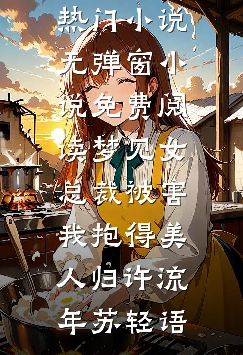 梦见女总裁被害，我抱得美人归(许流年苏轻语)免费热门小说_无弹窗小说免费阅读梦见女总裁被害，我抱得美人归许流年苏轻语