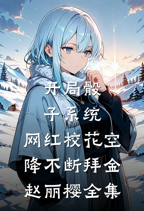 开局骰子系统，网红校花空降不断拜金赵丽樱全集