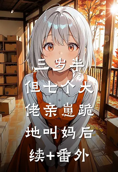 三岁半，但七个大佬亲崽跪地叫妈后续+番外