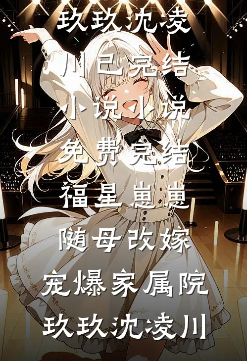 福星崽崽随母改嫁，宠爆家属院(玖玖沈凌川)已完结小说_小说免费完结福星崽崽随母改嫁，宠爆家属院(玖玖沈凌川)