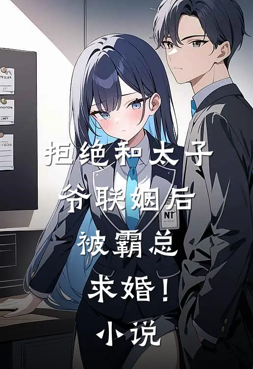 拒绝和太子爷联姻后，被霸总求婚！小说