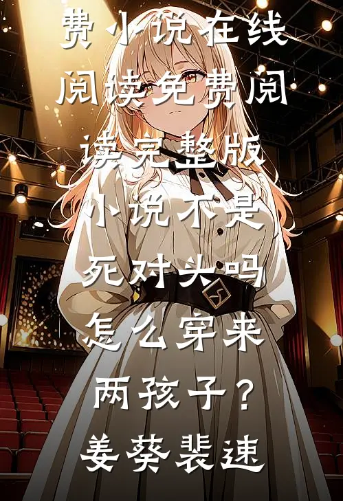 不是死对头吗，怎么穿来两孩子？姜葵裴速免费小说在线阅读_免费阅读完整版小说不是死对头吗，怎么穿来两孩子？(姜葵裴速)