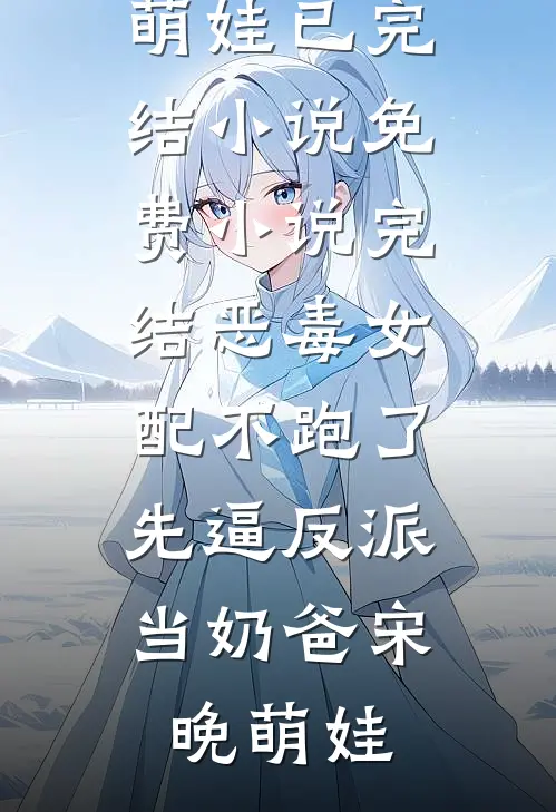 恶毒女配不跑了，先逼反派当奶爸宋晚萌娃已完结小说_免费小说完结恶毒女配不跑了，先逼反派当奶爸(宋晚萌娃)