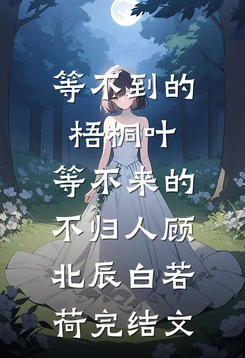 等不到的梧桐叶，等不来的不归人顾北辰白若荷完结文
