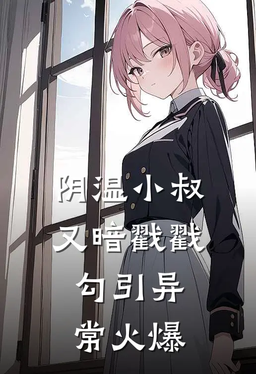 阴湿小叔，又暗戳戳勾引异常火爆