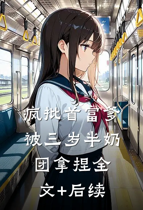 疯批首富爹，被三岁半奶团拿捏全文+后续