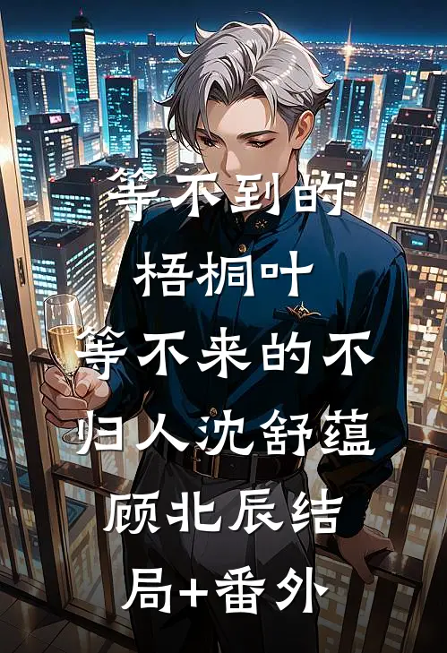 等不到的梧桐叶，等不来的不归人沈舒蕴顾北辰结局+番外