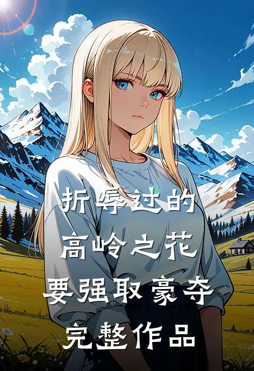 折辱过的高岭之花，要强取豪夺完整作品