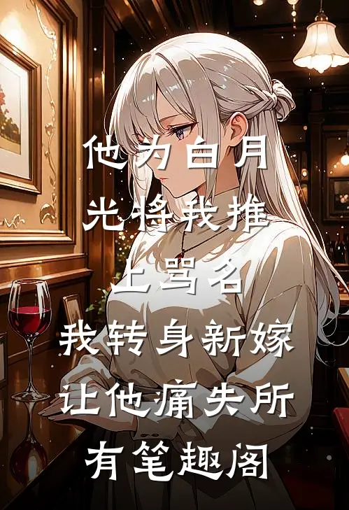 他为白月光将我推上骂名，我转身新嫁让他痛失所有笔趣阁
