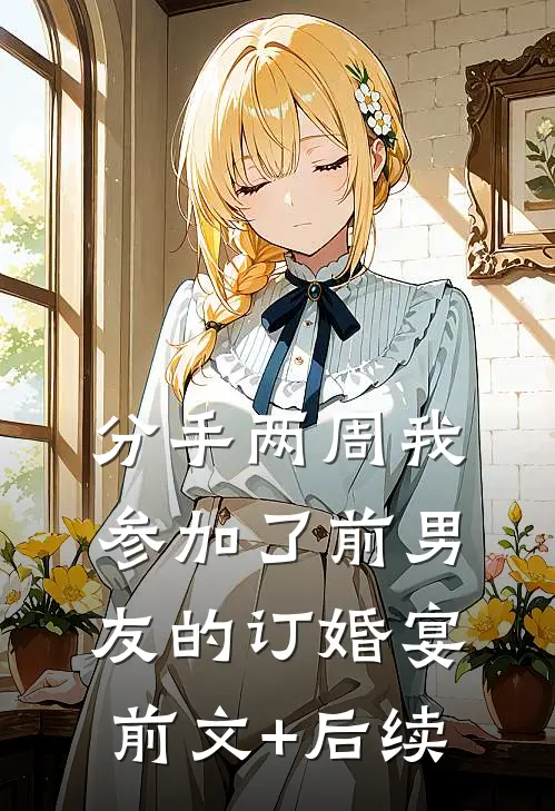 分手两周我参加了前男友的订婚宴前文+后续