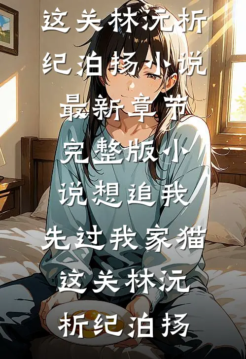 想追我，先过我家猫这关林沅析纪泊扬小说最新章节_完整版小说想追我，先过我家猫这关林沅析纪泊扬
