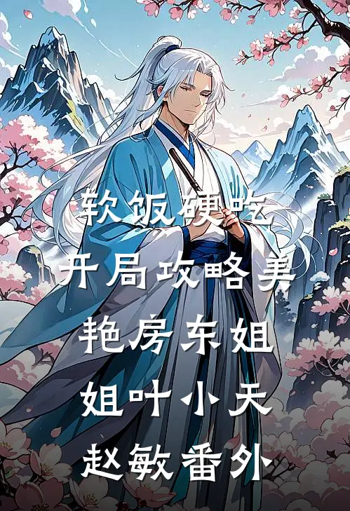 软饭硬吃，开局攻略美艳房东姐姐叶小天赵敏番外