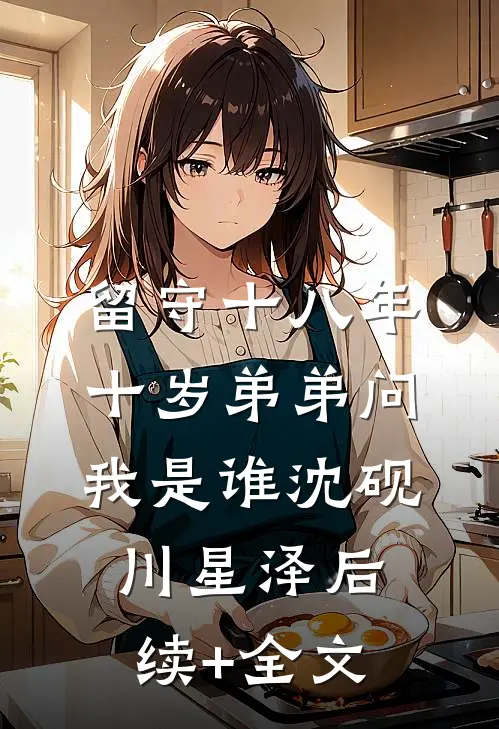 留守十八年，十岁弟弟问我是谁沈砚川星泽后续+全文