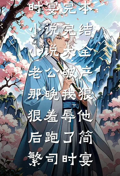老公破产那晚我狠狠羞辱他后跑了(简繁司时宴)完本小说_完结小说大全老公破产那晚我狠狠羞辱他后跑了简繁司时宴