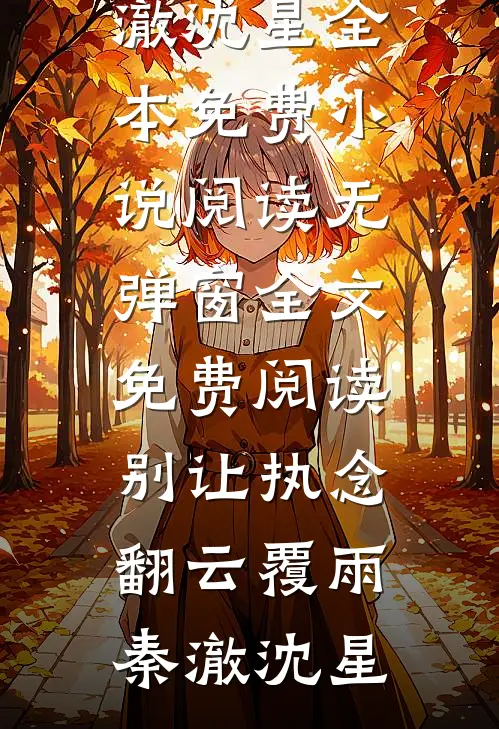别让执念翻云覆雨(秦澈沈星)全本免费小说阅读_无弹窗全文免费阅读别让执念翻云覆雨秦澈沈星