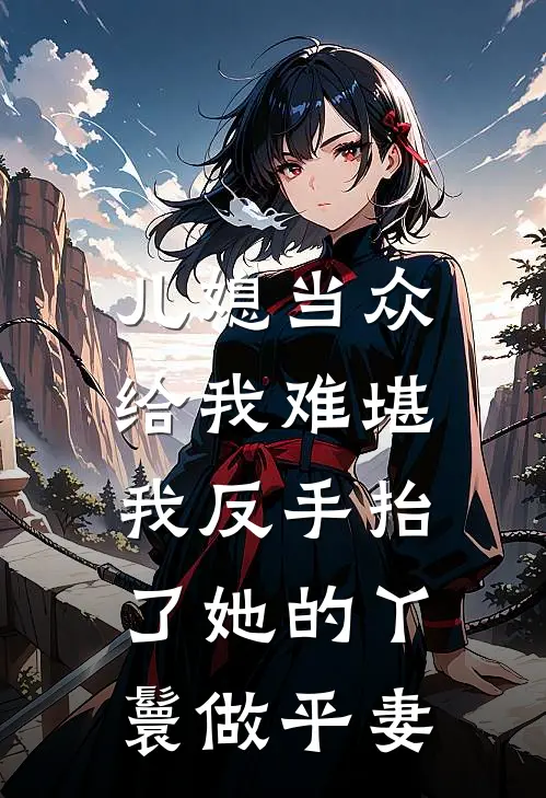 儿媳当众给我难堪，我反手抬了她的丫鬟做平妻