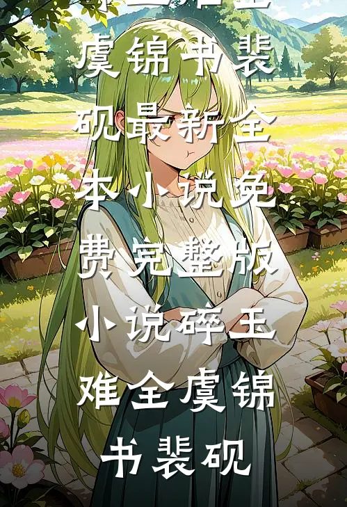 碎玉难全虞锦书裴砚最新全本小说_免费完整版小说碎玉难全(虞锦书裴砚)