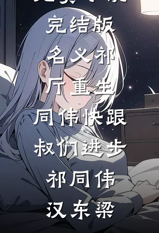 名义祁厅重生，同伟快跟叔们进步(祁同伟汉东梁)完结热门小说_免费小说完结版名义祁厅重生，同伟快跟叔们进步祁同伟汉东梁