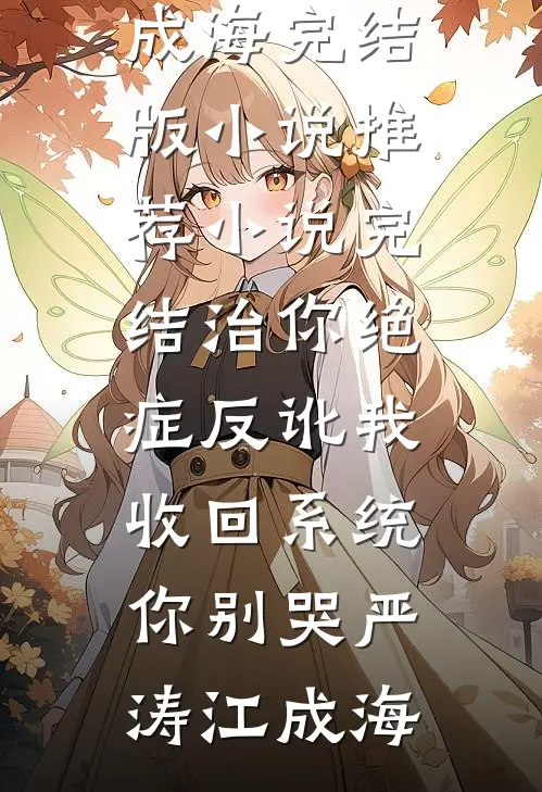 治你绝症反讹我，收回系统你别哭(严涛江成海)完结版小说推荐_小说完结治你绝症反讹我，收回系统你别哭严涛江成海
