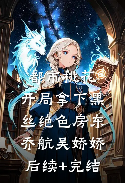 都市桃花，开局拿下黑丝绝色房东乔航吴娇娇后续+完结