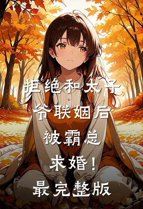 拒绝和太子爷联姻后，被霸总求婚！最完整版