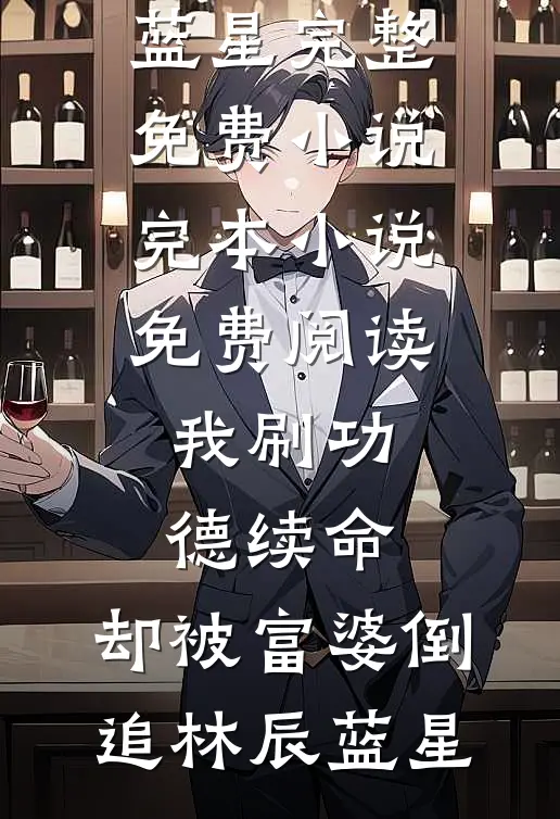 我刷功德续命，却被富婆倒追(林辰蓝星)完整免费小说_完本小说免费阅读我刷功德续命，却被富婆倒追(林辰蓝星)