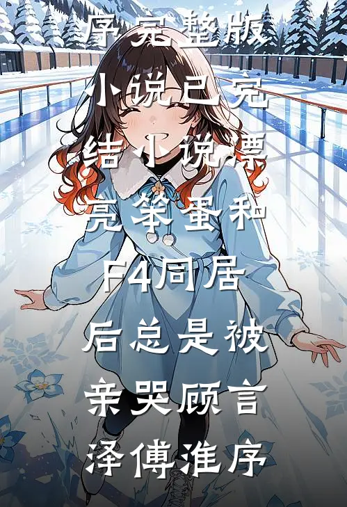 漂亮笨蛋和F4同居后总是被亲哭(顾言泽傅淮序)完整版小说_已完结小说漂亮笨蛋和F4同居后总是被亲哭(顾言泽傅淮序)