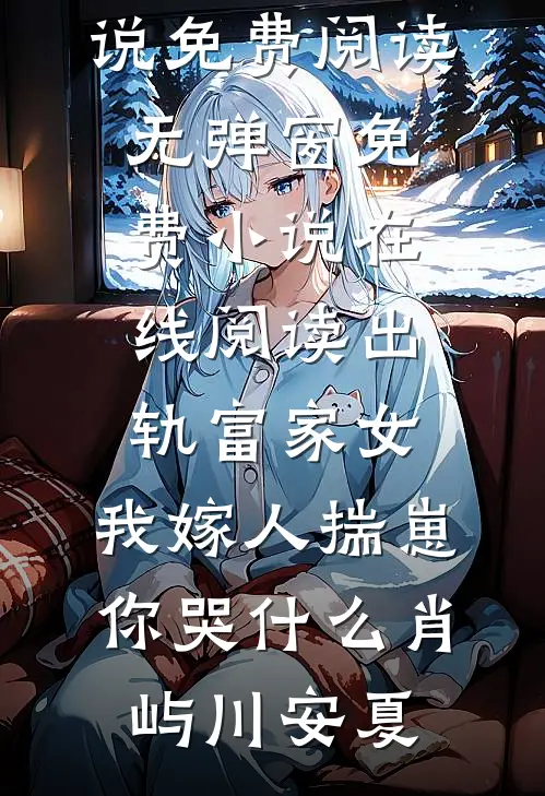 出轨富家女，我嫁人揣崽你哭什么(肖屿川安夏)小说免费阅读无弹窗_免费小说在线阅读出轨富家女，我嫁人揣崽你哭什么(肖屿川安夏)