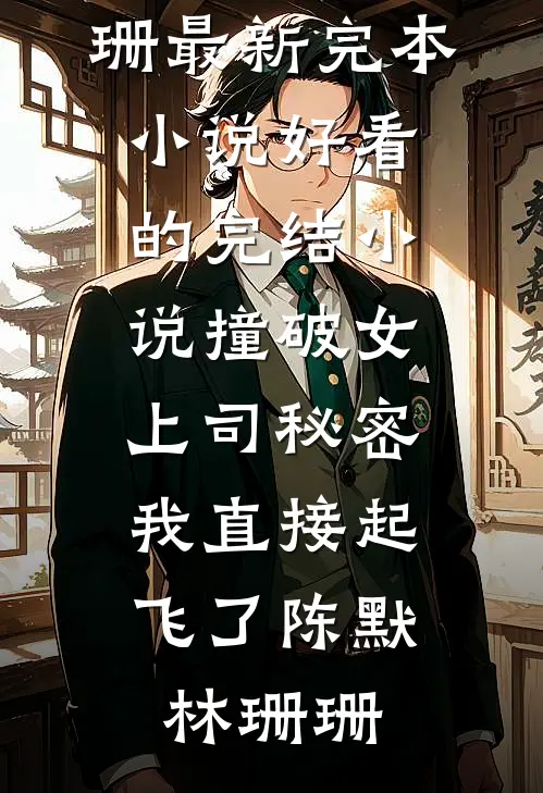 撞破女上司秘密，我直接起飞了陈默林珊珊最新完本小说_好看的完结小说撞破女上司秘密，我直接起飞了(陈默林珊珊)