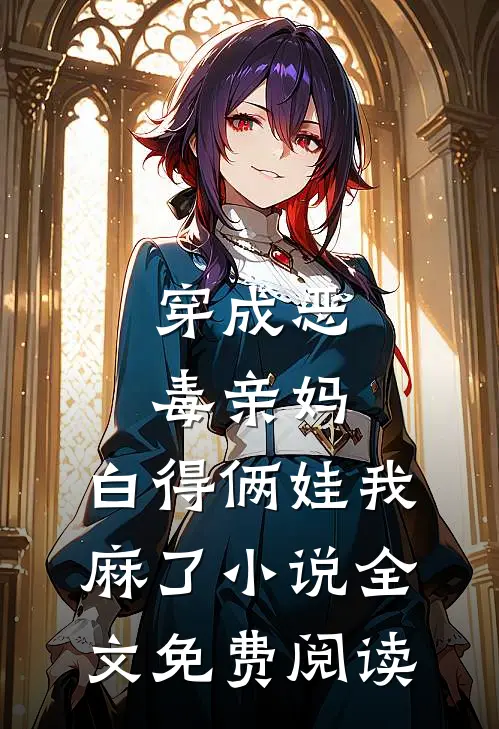 穿成恶毒亲妈，白得俩娃我麻了小说全文免费阅读