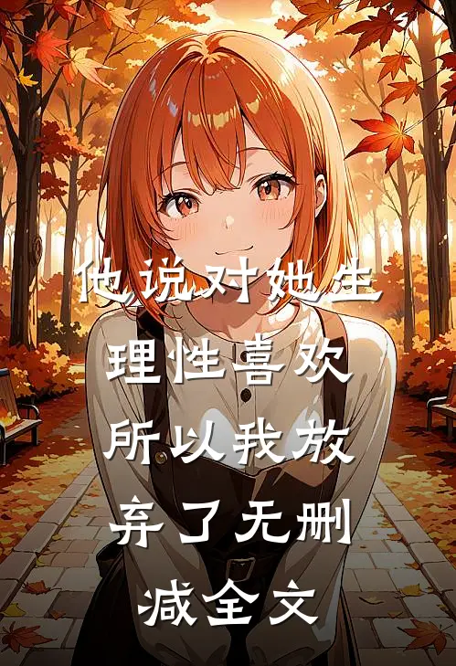 他说对她生理性喜欢，所以我放弃了无删减全文