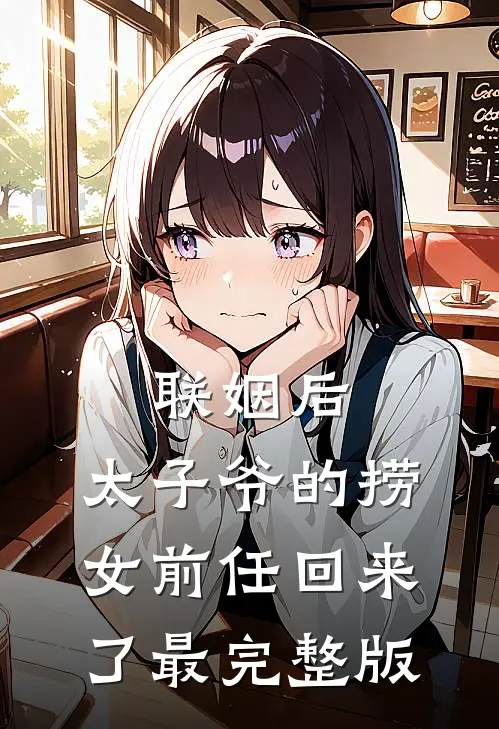 联姻后，太子爷的捞女前任回来了最完整版