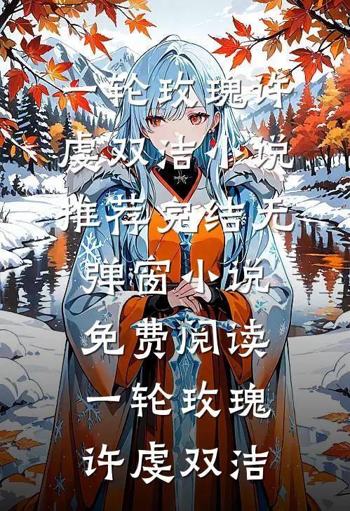 一轮玫瑰(许虔双洁)小说推荐完结_无弹窗小说免费阅读一轮玫瑰许虔双洁