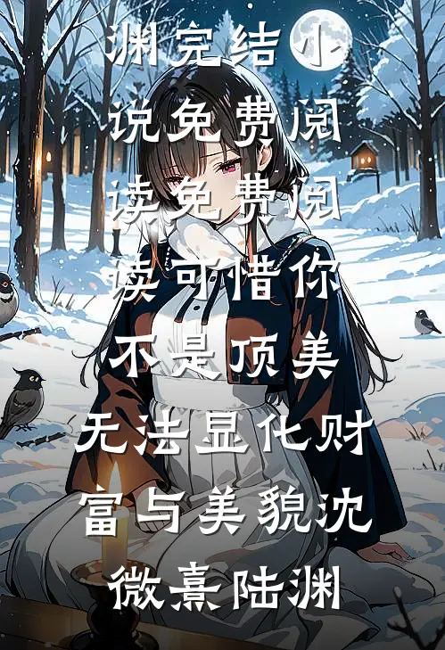 可惜你不是顶美，无法显化财富与美貌沈微熹陆渊完结小说免费阅读_免费阅读可惜你不是顶美，无法显化财富与美貌沈微熹陆渊