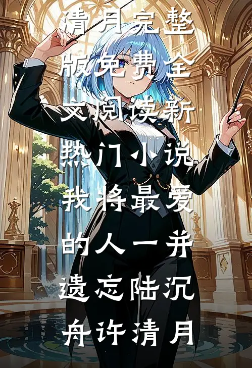 我将最爱的人一并遗忘(陆沉舟许清月)完整版免费全文阅读_新热门小说我将最爱的人一并遗忘陆沉舟许清月
