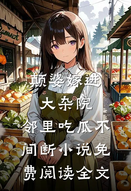 颠婆嫁进大杂院，邻里吃瓜不间断小说免费阅读全文