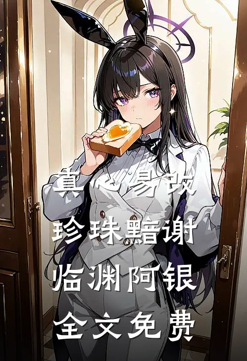 真心易改，珍珠黯谢临渊阿银全文免费