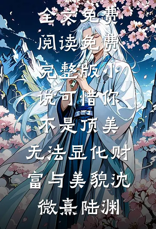 可惜你不是顶美，无法显化财富与美貌(沈微熹陆渊)完结版小说全文免费阅读_免费完整版小说可惜你不是顶美，无法显化财富与美貌(沈微熹陆渊)