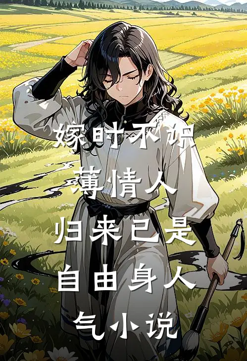嫁时不识薄情人，归来已是自由身人气小说