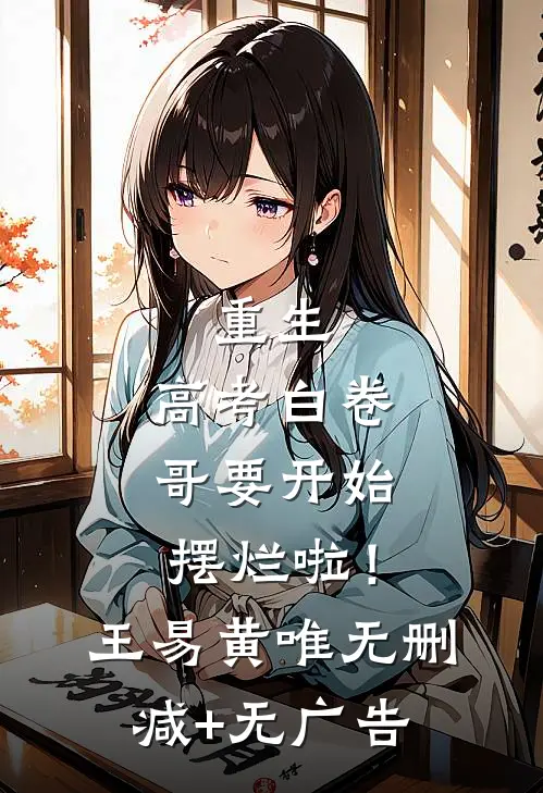 重生：高考白卷，哥要开始摆烂啦！王易黄唯无删减+无广告