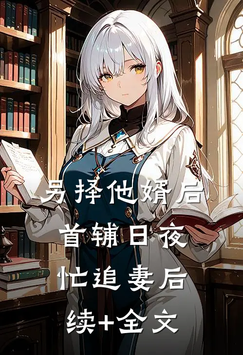 另择他婿后，首辅日夜忙追妻后续+全文