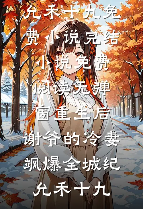 重生后，谢爷的冷妻飒爆全城(纪允禾十九)免费小说完结_小说免费阅读无弹窗重生后，谢爷的冷妻飒爆全城纪允禾十九